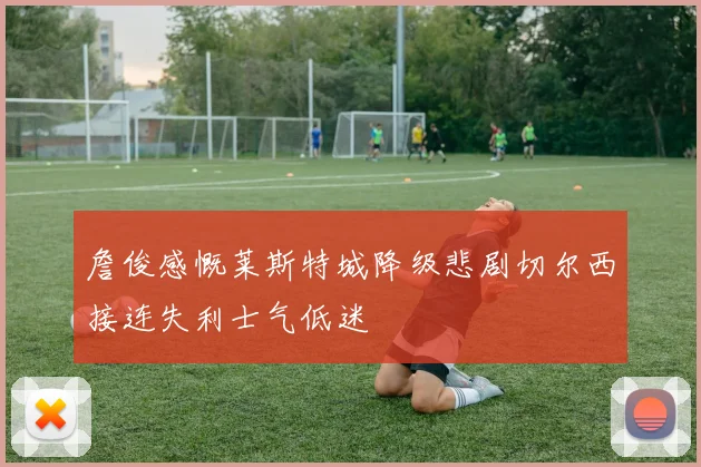 詹俊感慨莱斯特城降级悲剧切尔西接连失利士气低迷