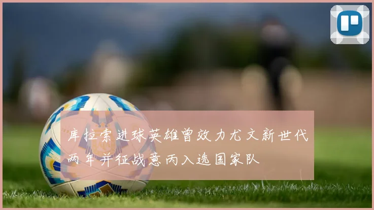 库拉索进球英雄曾效力尤文新世代两年并征战意丙入选国家队