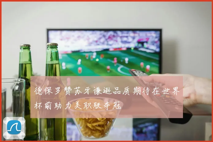 德保罗赞苏牙谦逊品质期待在世界杯前助力美职联夺冠