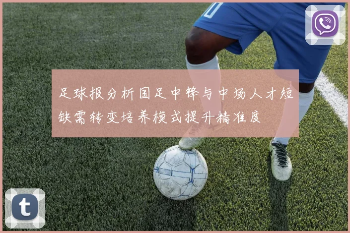 足球报分析国足中锋与中场人才短缺需转变培养模式提升精准度