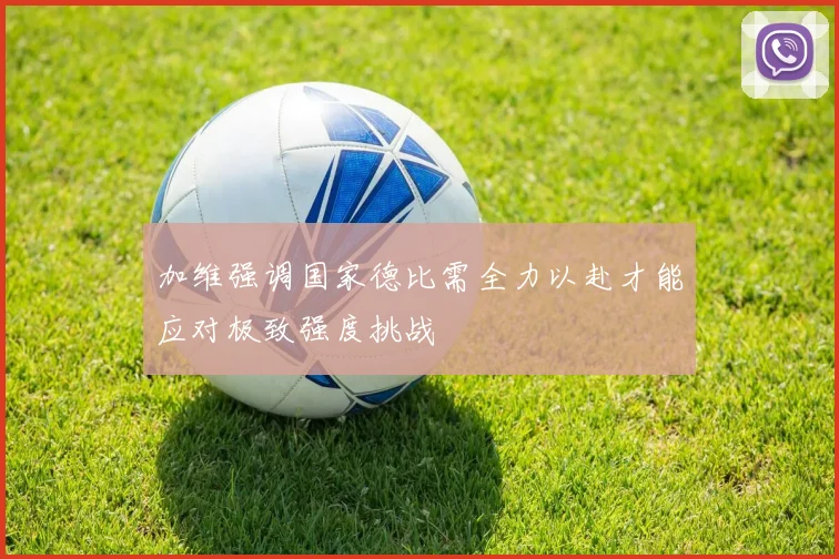 加维强调国家德比需全力以赴才能应对极致强度挑战