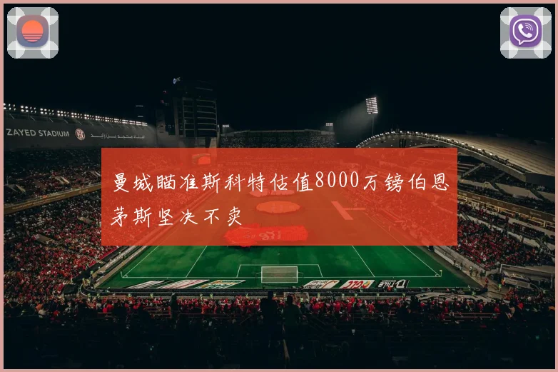 曼城瞄准斯科特估值8000万镑伯恩茅斯坚决不卖