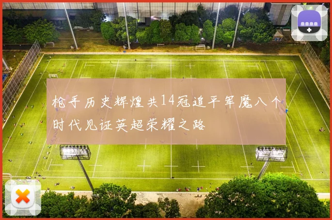 枪手历史辉煌共14冠追平军魔八个时代见证英超荣耀之路