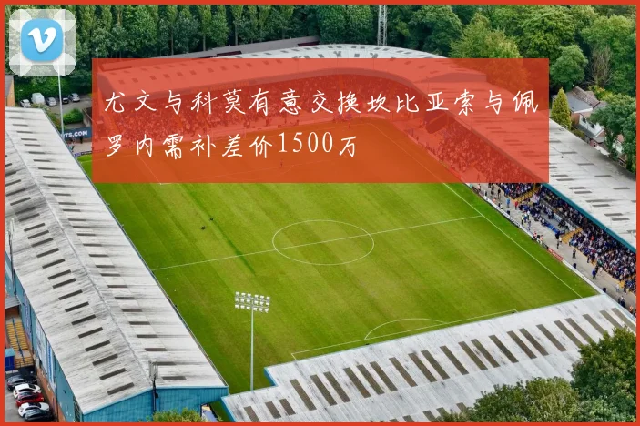 尤文与科莫有意交换坎比亚索与佩罗内需补差价1500万