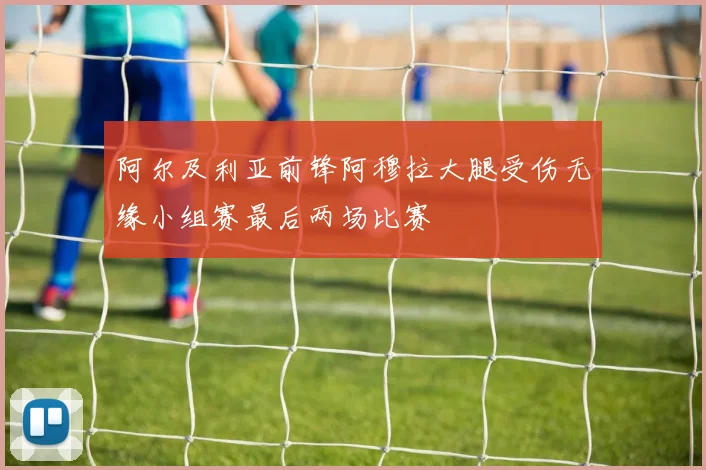 阿尔及利亚前锋阿穆拉大腿受伤无缘小组赛最后两场比赛